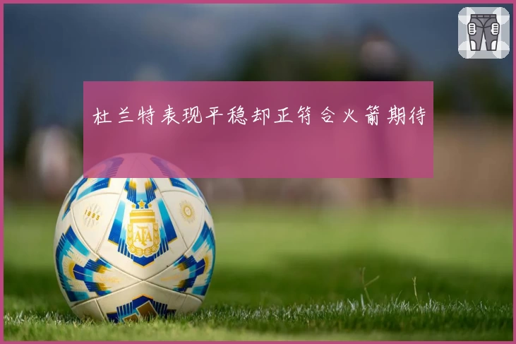 杜兰特表现平稳却正符合火箭期待
