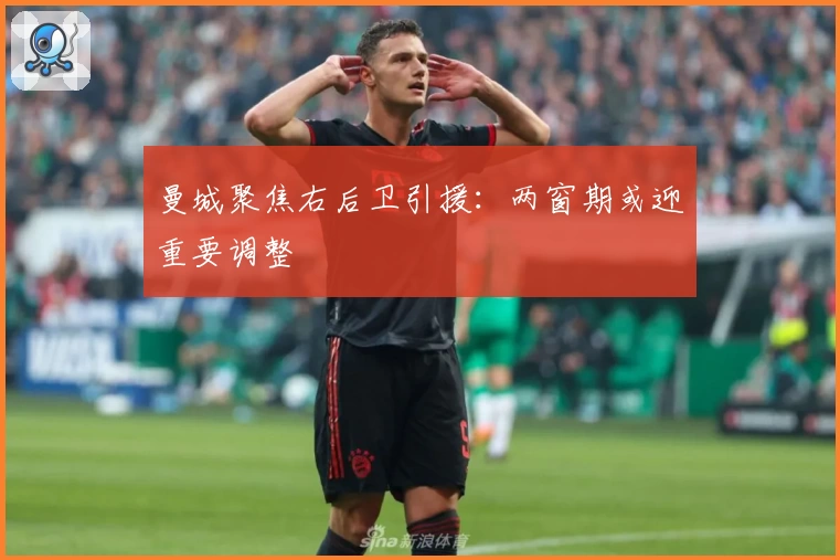 曼城聚焦右后卫引援:两窗期或迎重要调整