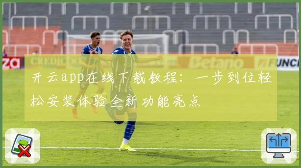 开云app在线下载教程：一步到位轻松安装体验全新功能亮点