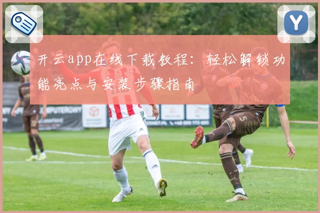 开云app在线下载教程：轻松解锁功能亮点与安装步骤指南