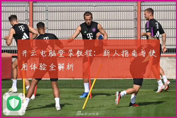 开云电脑登录教程：新人指南与使用体验全解析