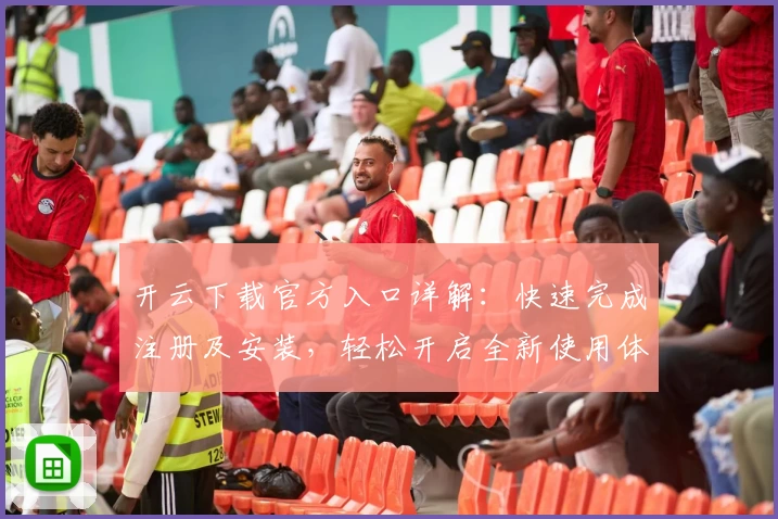 开云下载官方入口详解：快速完成注册及安装，轻松开启全新使用体验