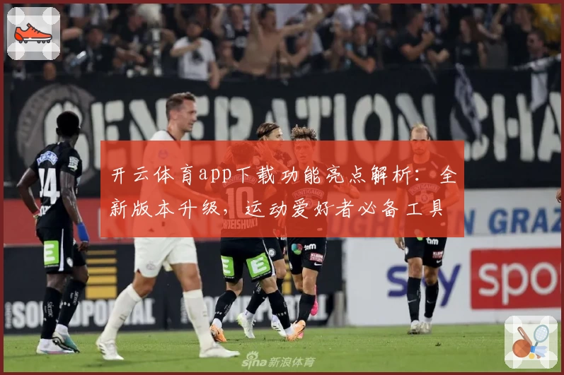 开云体育app下载功能亮点解析：全新版本升级，运动爱好者必备工具