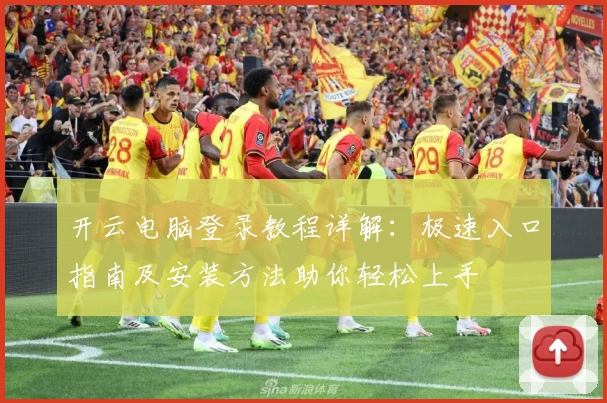 开云电脑登录教程详解：极速入口指南及安装方法助你轻松上手