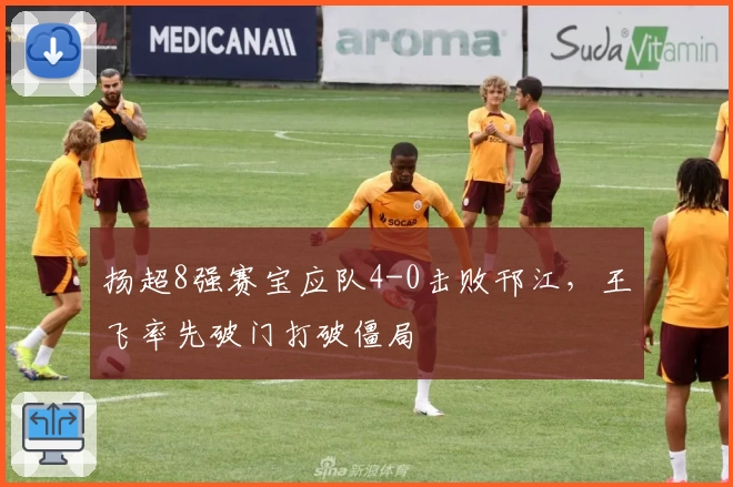 扬超8强赛宝应队4-0击败邗江,王飞率先破门打破僵局