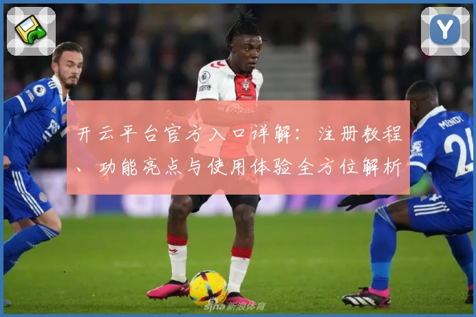 开云平台官方入口详解：注册教程、功能亮点与使用体验全方位解析
