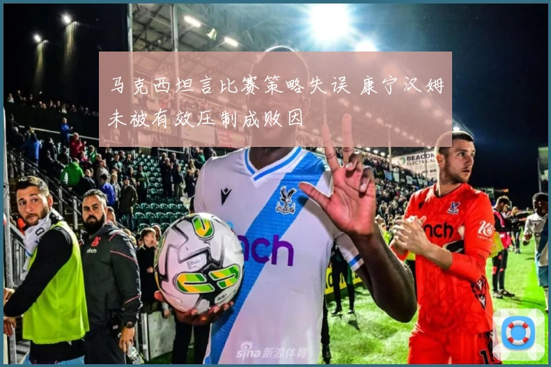 马克西坦言比赛策略失误 康宁汉姆未被有效压制成败因