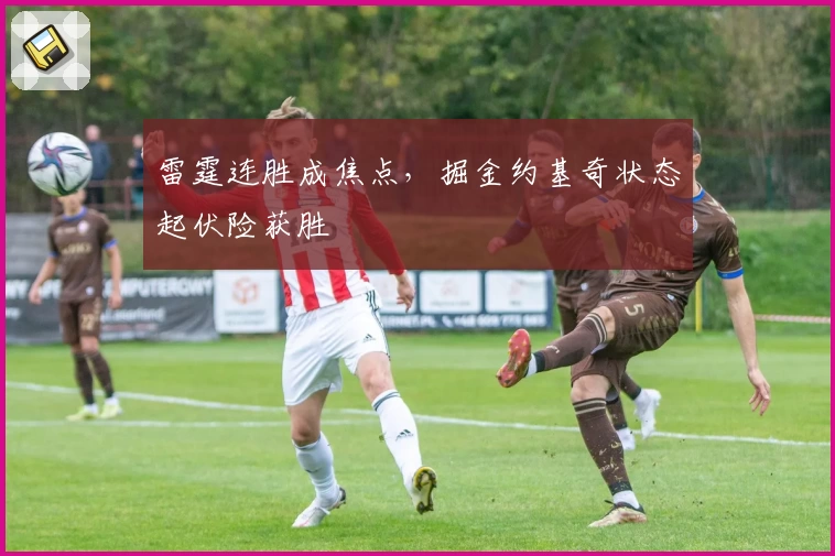 雷霆连胜成焦点，掘金约基奇状态起伏险获胜