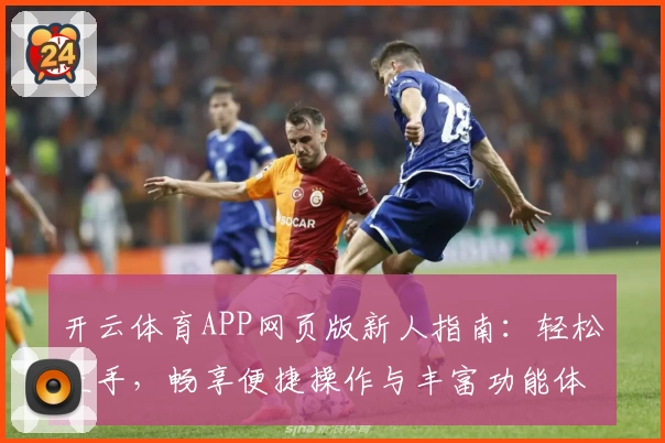 开云体育APP网页版新人指南：轻松上手，畅享便捷操作与丰富功能体验