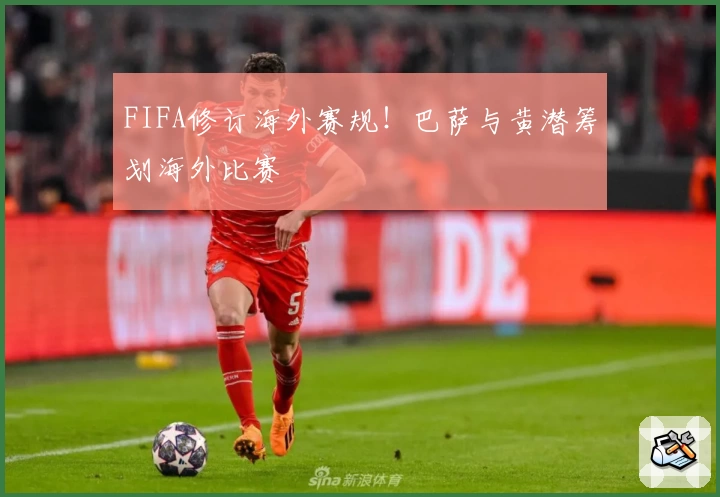 FIFA修订海外赛规！巴萨与黄潜筹划海外比赛