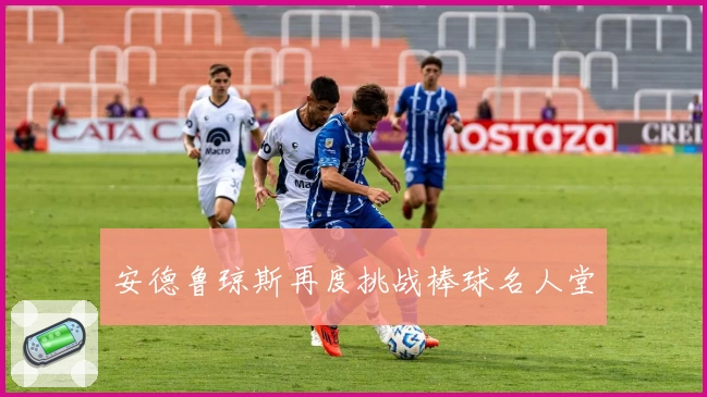 安德鲁琼斯再度挑战棒球名人堂