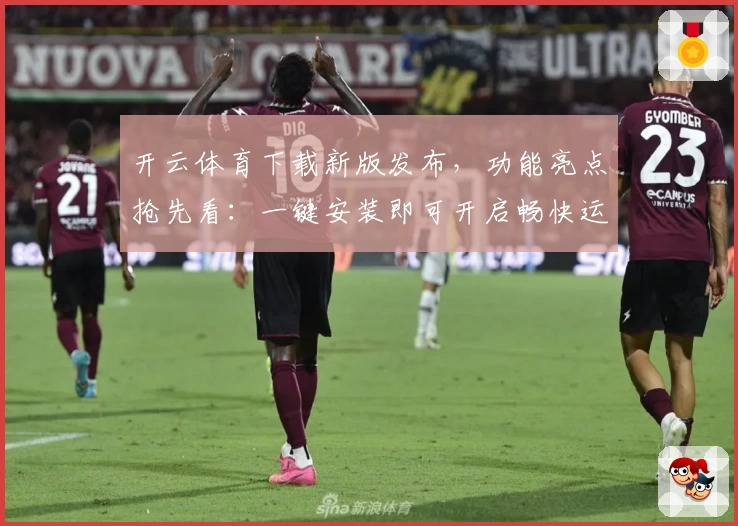 开云体育下载新版发布，功能亮点抢先看：一键安装即可开启畅快运动体验