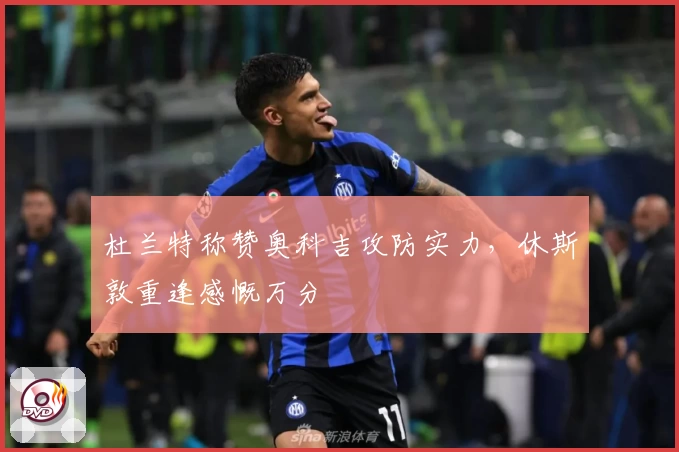 杜兰特称赞奥科吉攻防实力，休斯敦重逢感慨万分