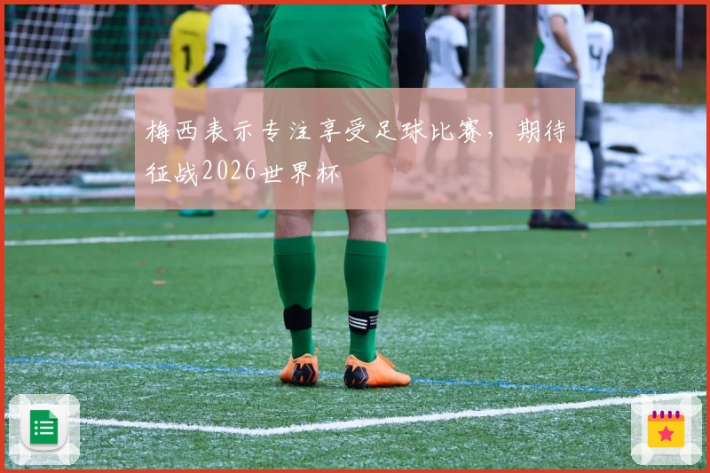 梅西表示专注享受足球比赛，期待征战2026世界杯