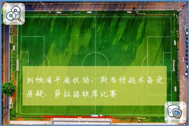 利物浦平局收场，斯洛特战术备受质疑，萨拉赫缺席比赛