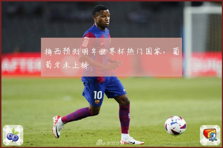 梅西预测明年世界杯热门国家，葡萄牙未上榜