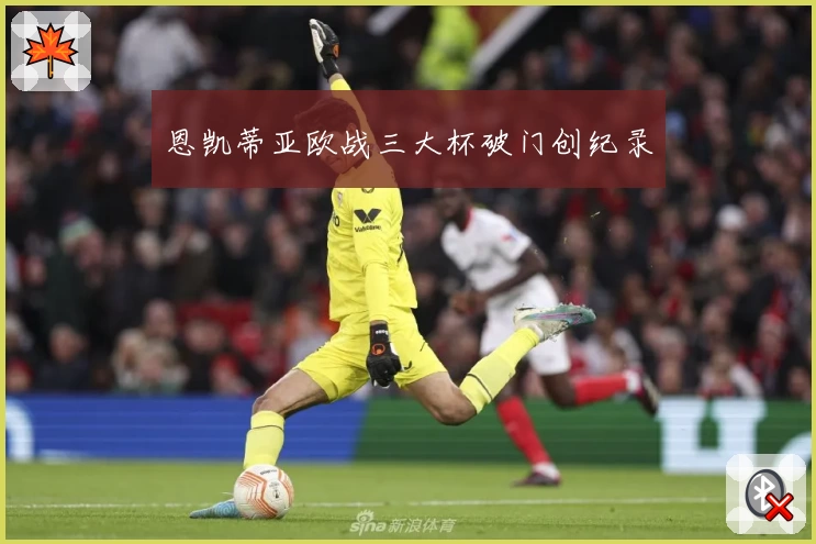 恩凯蒂亚欧战三大杯破门创纪录